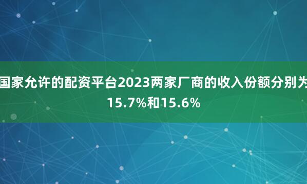 国家允许的配资平台2023两家厂商的收入份额分别为15.7%和15.6%