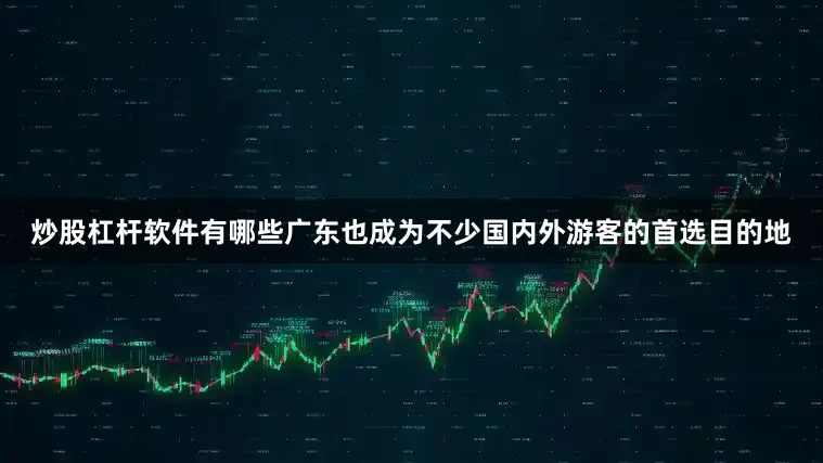 炒股杠杆软件有哪些广东也成为不少国内外游客的首选目的地