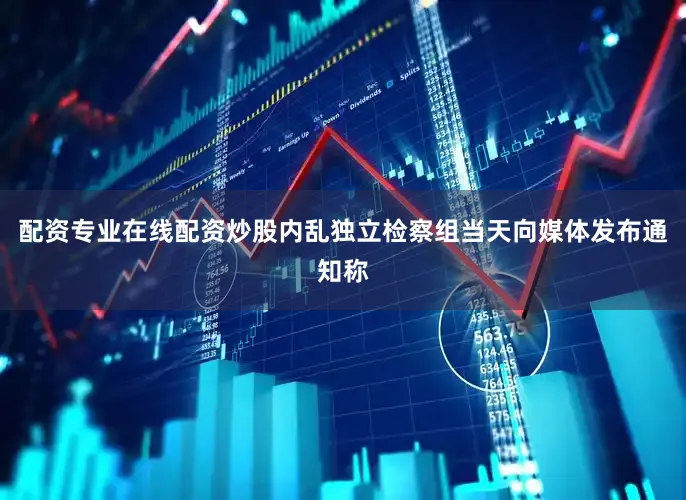 配资专业在线配资炒股内乱独立检察组当天向媒体发布通知称