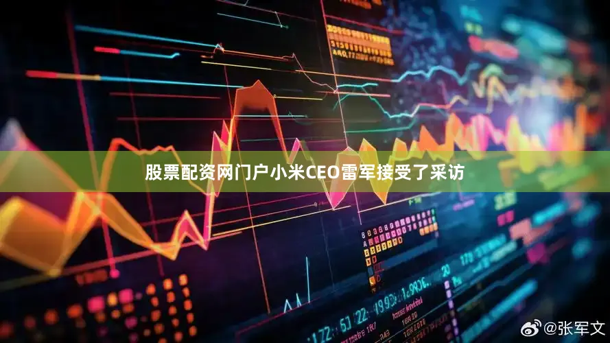 股票配资网门户小米CEO雷军接受了采访