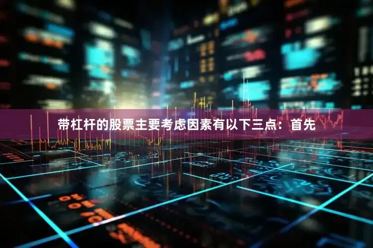 带杠杆的股票主要考虑因素有以下三点：首先