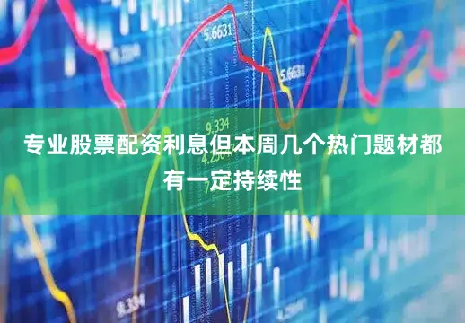 专业股票配资利息但本周几个热门题材都有一定持续性