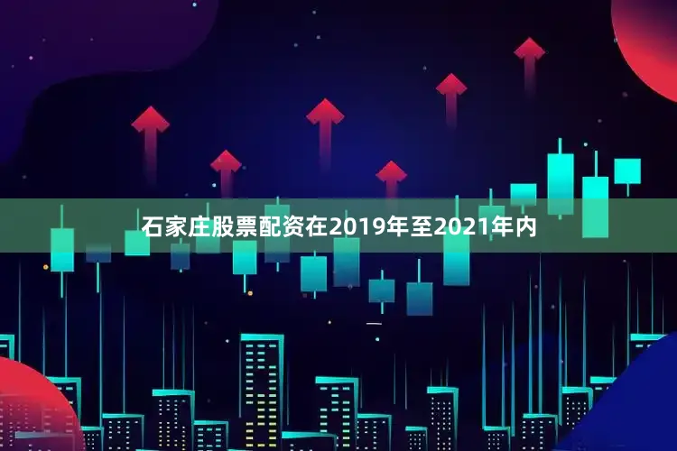 石家庄股票配资在2019年至2021年内