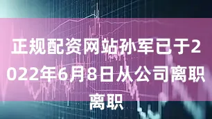 正规配资网站孙军已于2022年6月8日从公司离职