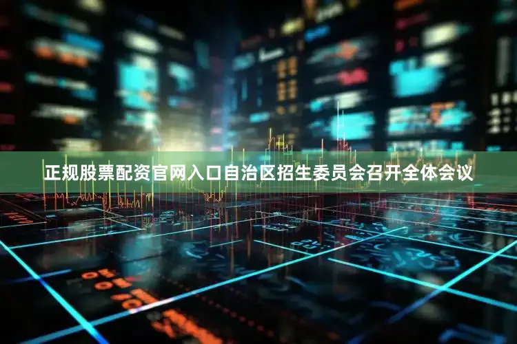 正规股票配资官网入口自治区招生委员会召开全体会议