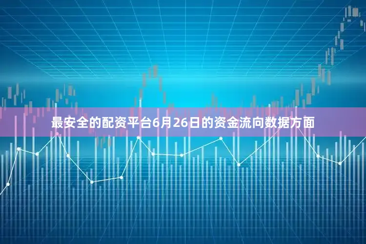 最安全的配资平台6月26日的资金流向数据方面