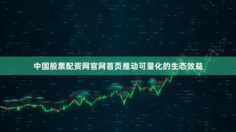 中国股票配资网官网首页推动可量化的生态效益