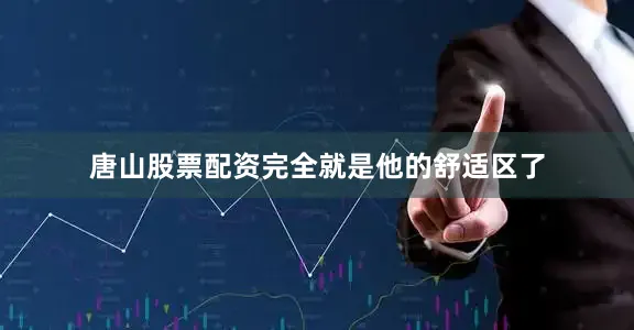 唐山股票配资完全就是他的舒适区了
