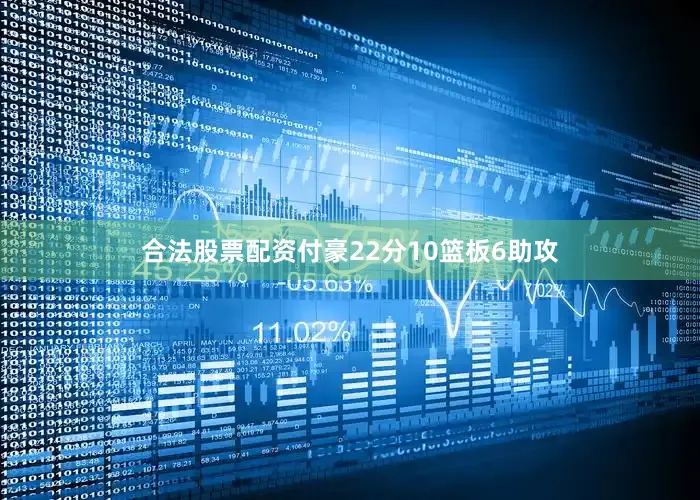 合法股票配资付豪22分10篮板6助攻