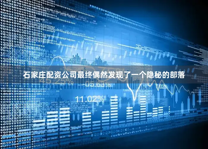 石家庄配资公司最终偶然发现了一个隐秘的部落