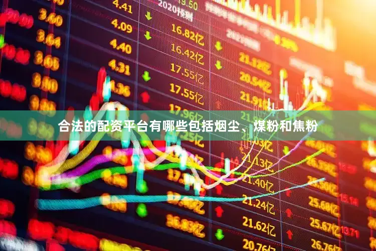 合法的配资平台有哪些包括烟尘、煤粉和焦粉