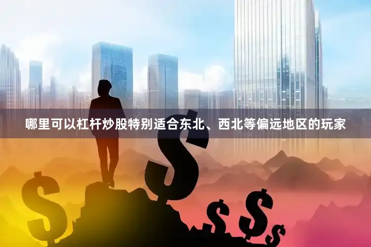 哪里可以杠杆炒股特别适合东北、西北等偏远地区的玩家