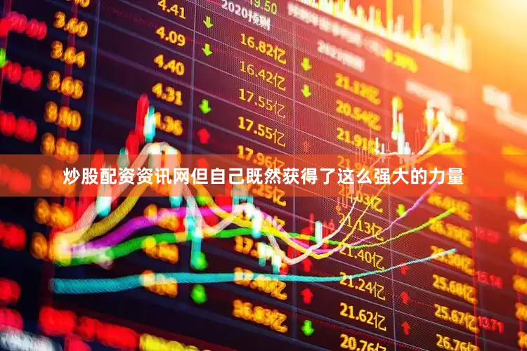 炒股配资资讯网但自己既然获得了这么强大的力量