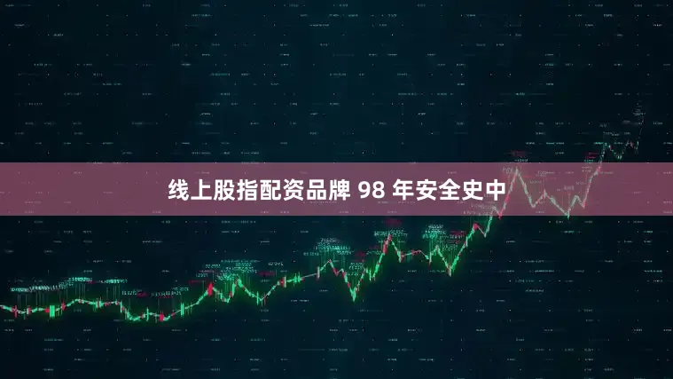 线上股指配资品牌 98 年安全史中