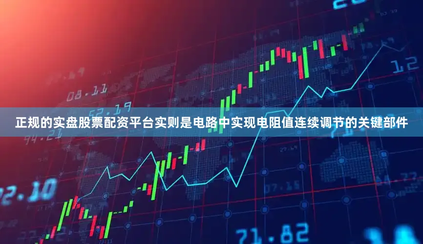 正规的实盘股票配资平台实则是电路中实现电阻值连续调节的关键部件