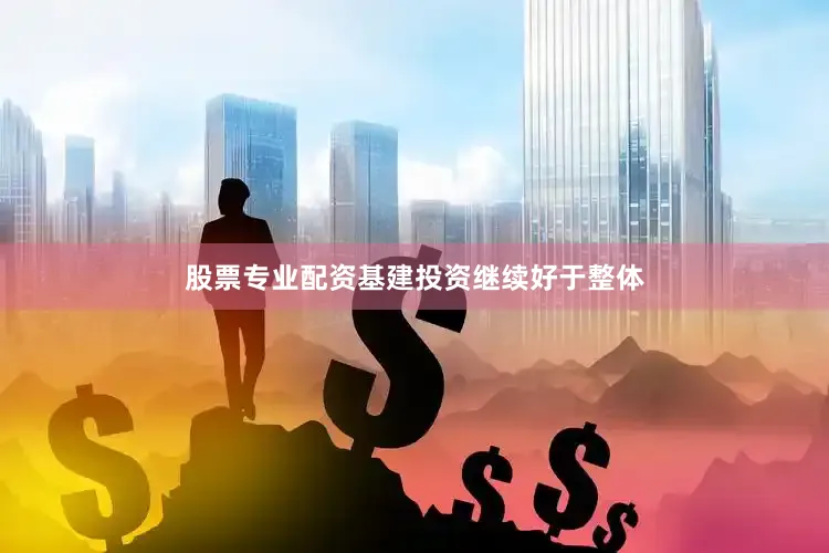 股票专业配资基建投资继续好于整体