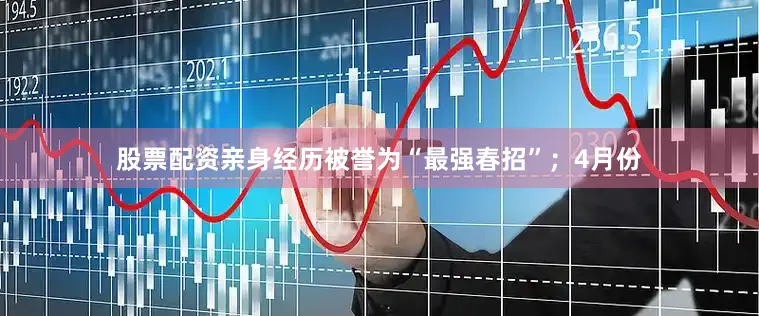 股票配资亲身经历被誉为“最强春招”；4月份