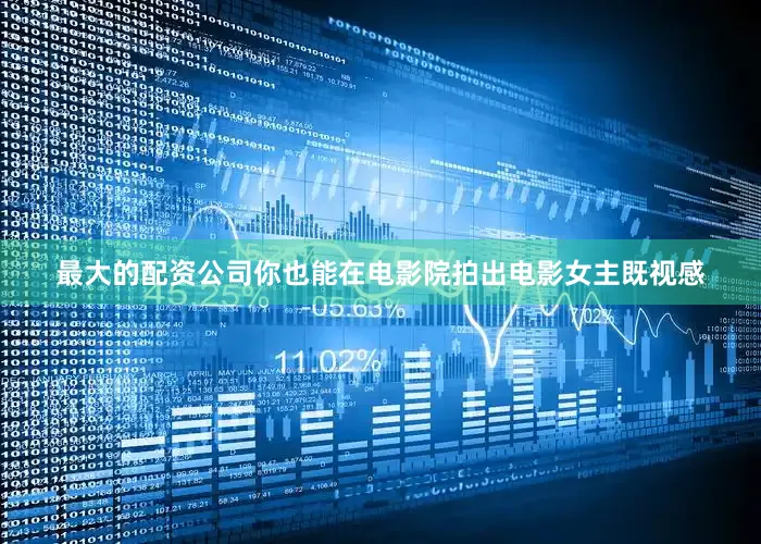 最大的配资公司你也能在电影院拍出电影女主既视感