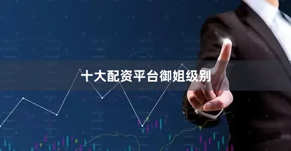 十大配资平台御姐级别
