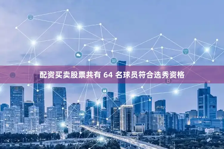 配资买卖股票共有 64 名球员符合选秀资格