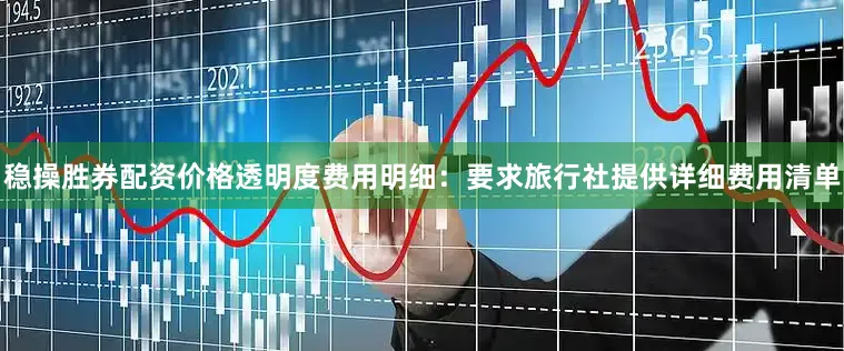 稳操胜券配资价格透明度费用明细：要求旅行社提供详细费用清单