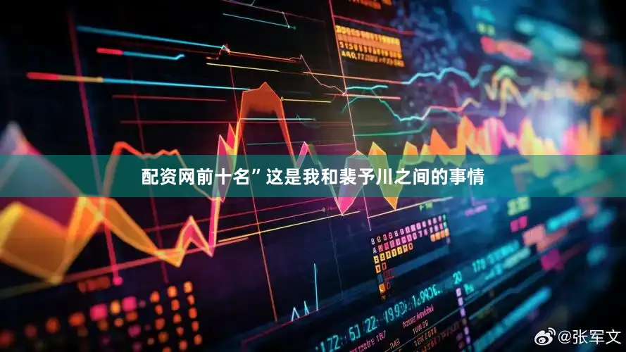 配资网前十名”这是我和裴予川之间的事情