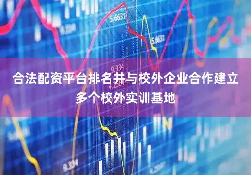 合法配资平台排名并与校外企业合作建立多个校外实训基地
