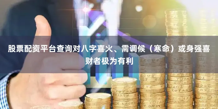 股票配资平台查询对八字喜火、需调候（寒命）或身强喜财者极为有利