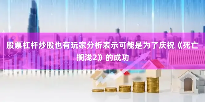 股票杠杆炒股也有玩家分析表示可能是为了庆祝《死亡搁浅2》的成功
