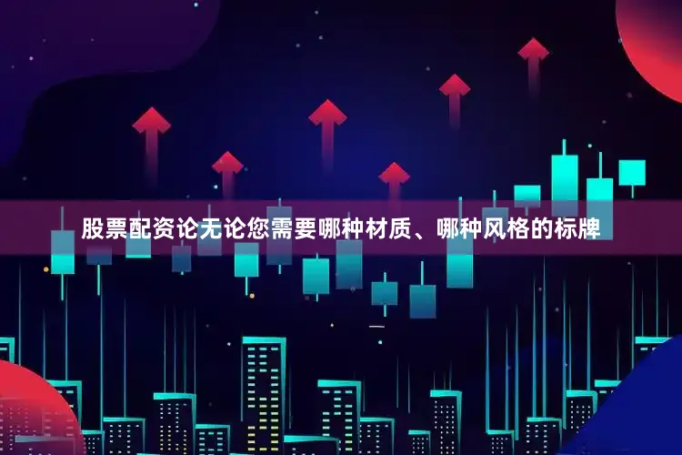 股票配资论无论您需要哪种材质、哪种风格的标牌