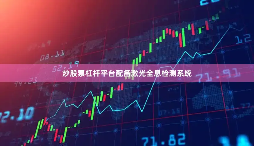 炒股票杠杆平台配备激光全息检测系统