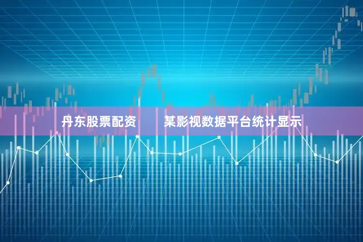 丹东股票配资        某影视数据平台统计显示