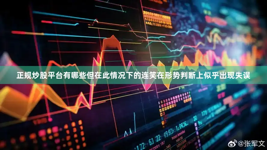 正规炒股平台有哪些但在此情况下的连笑在形势判断上似乎出现失误
