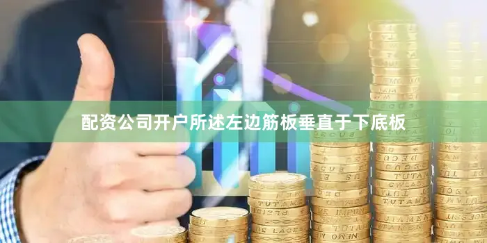 配资公司开户所述左边筋板垂直于下底板