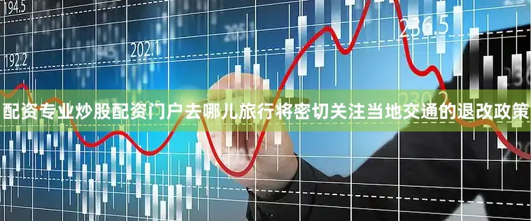 配资专业炒股配资门户去哪儿旅行将密切关注当地交通的退改政策